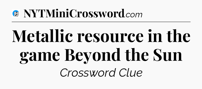Metallic resource in the game Beyond the Sun Crossword Clue