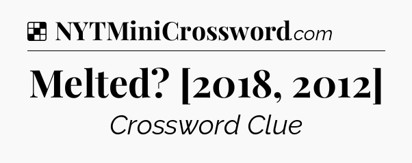 Solution: Melted? [2018, 2012] - NYT Crossword