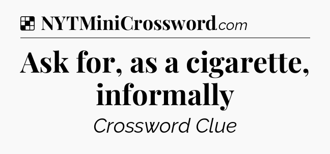 Solution: Ask for, as a cigarette, informally - NYT Crossword