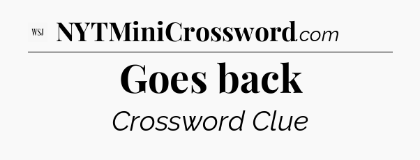 Goes back - WSJ Crossword