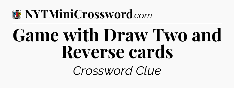 Game with Draw Two and Reverse cards Crossword Clue