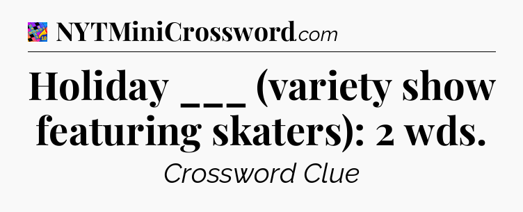 Holiday ___ (variety show featuring skaters): 2 wds Crossword Clue