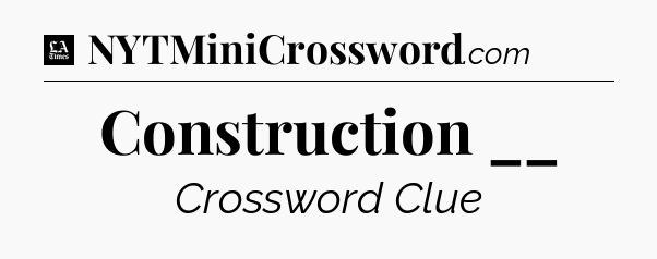 Construction __ - LA Times Crossword