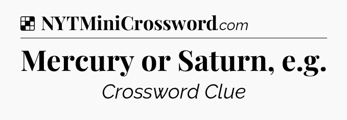 Solution: Mercury or Saturn, e.g - NYT Crossword