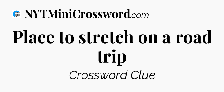 Place to stretch on a road trip Crossword Clue