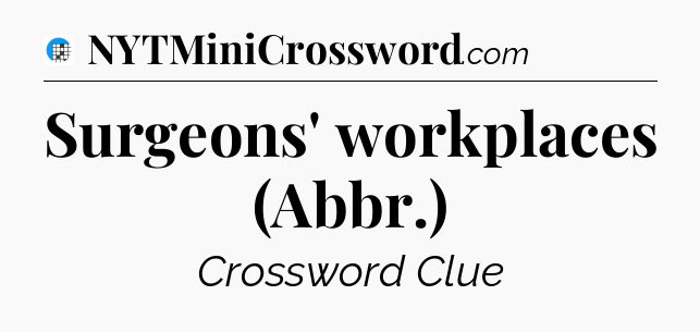 Surgeons' workplaces (Abbr.) Crossword Clue
