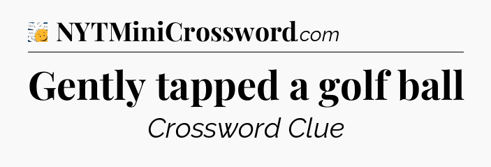 Gently tapped a golf ball - 7 Little Words