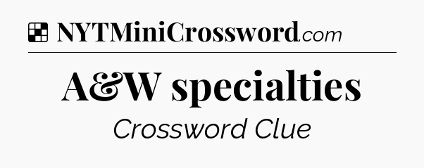 Solution: A&W specialties - NYT Crossword