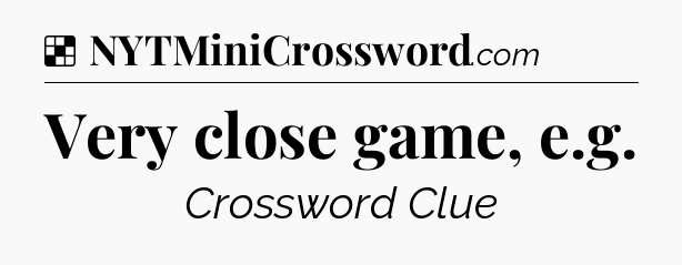 Solution: Very close game, e.g - NYT Crossword