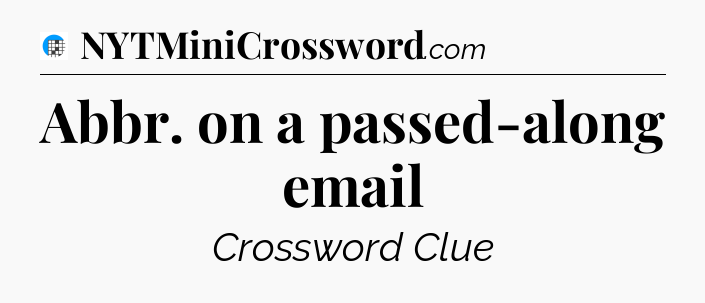 Abbr. on a passed-along email Crossword Clue