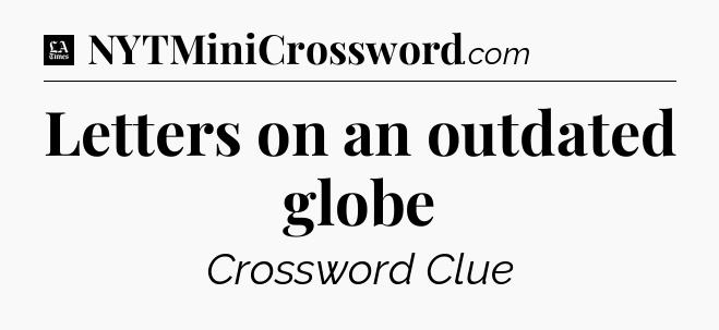 Letters on an outdated globe - LA Times Crossword