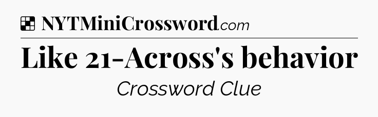 Solution: Like 21-Across's behavior - NYT Crossword