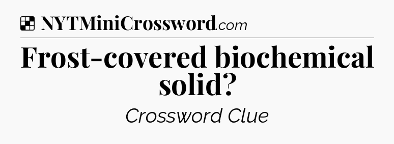Solution: Frost-covered biochemical solid - NYT Crossword