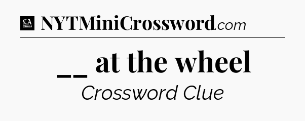 __ at the wheel - LA Times Crossword