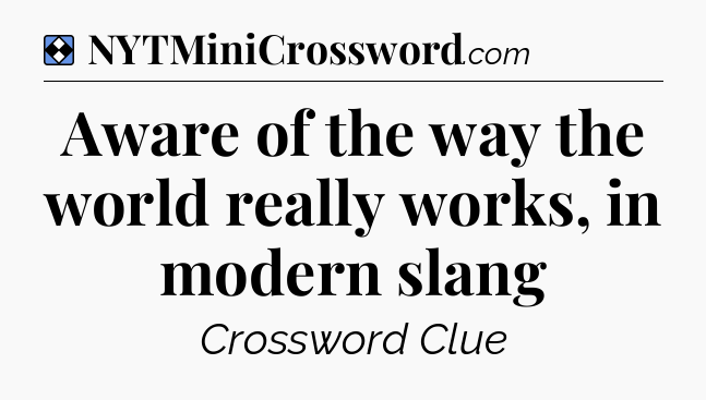 Solution: Aware of the way the world really works, in modern slang - NYT Mini Crossword
