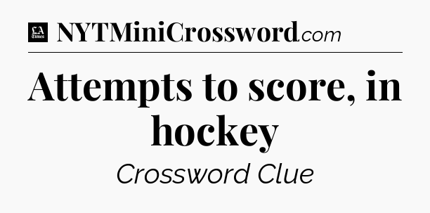Attempts to score, in hockey - LA Times Crossword