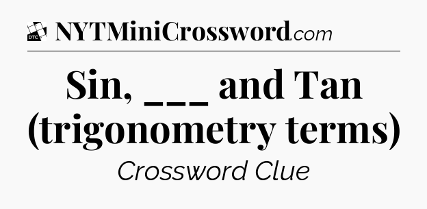 Sin, ___ and Tan (trigonometry terms) - Daily Themed Mini Crossword