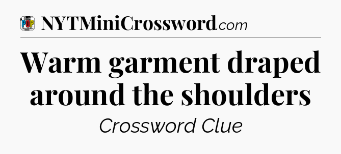Warm garment draped around the shoulders Crossword Clue
