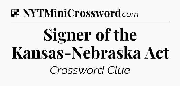 Solution: Signer of the Kansas-Nebraska Act - NYT Crossword