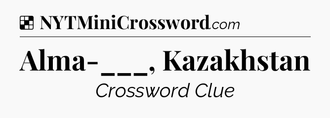 Solution: Alma-___, Kazakhstan - NYT Crossword