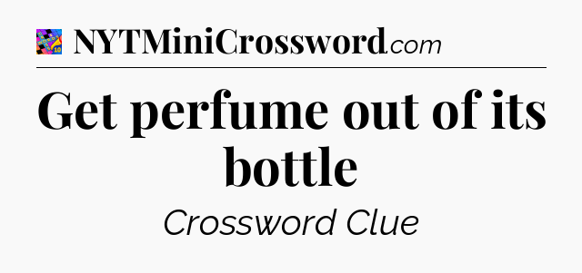 Get perfume out of its bottle Crossword Clue