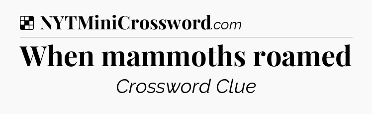 Solution: When mammoths roamed - NYT Crossword