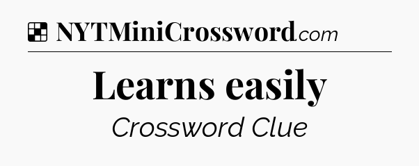 Solution: Learns easily - NYT Crossword