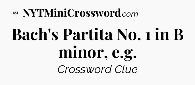 Bach's Partita No. 1 in B minor, e.g - WSJ Crossword