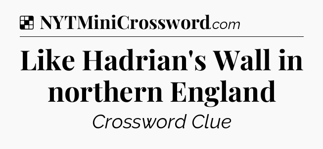 Solution: Like Hadrian's Wall in northern England - NYT Crossword
