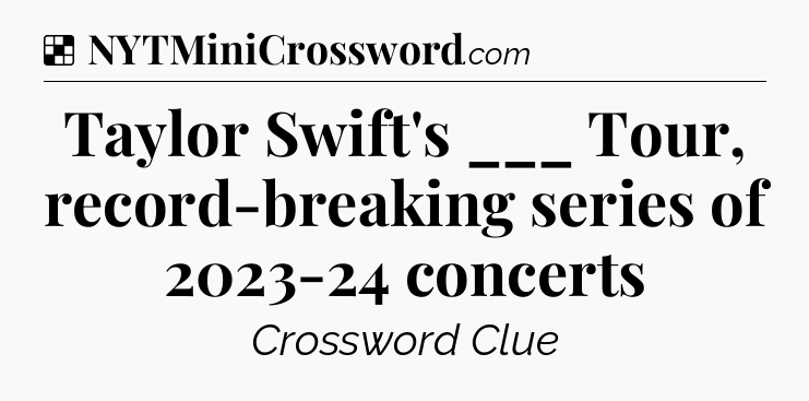 Solution: Taylor Swift's ___ Tour, record-breaking series of 2023-24 concerts - NYT Crossword