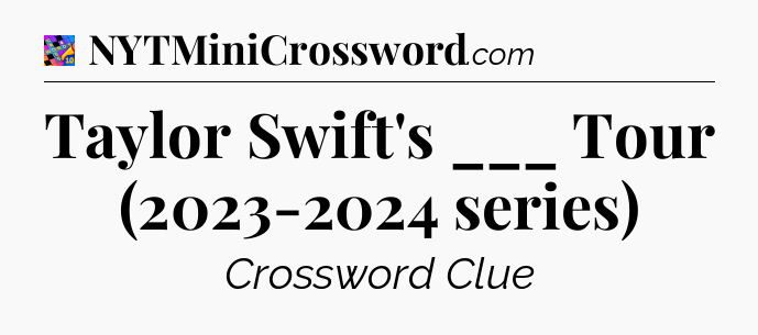 Taylor Swift's ___ Tour (2023-2024 series) Crossword Clue
