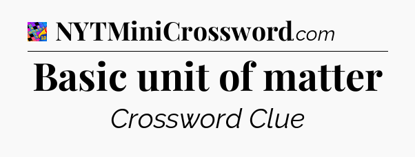 Basic unit of matter Crossword Clue