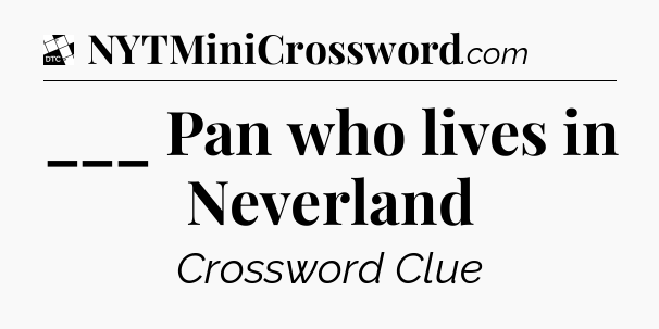 ___ Pan who lives in Neverland - Daily Themed Classic Crossword