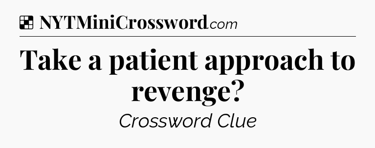 Solution: Take a patient approach to revenge - NYT Crossword