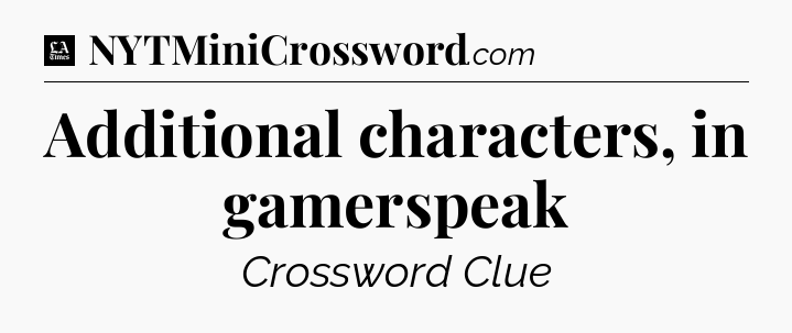 Additional characters, in gamerspeak - LA Times Crossword