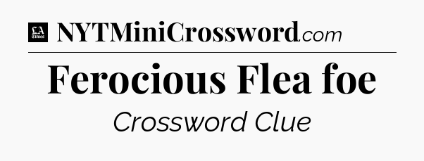 Ferocious Flea foe - LA Times Crossword