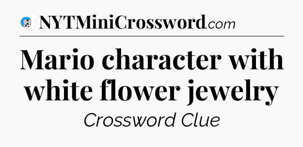 Mario character with white flower jewelry Crossword Clue