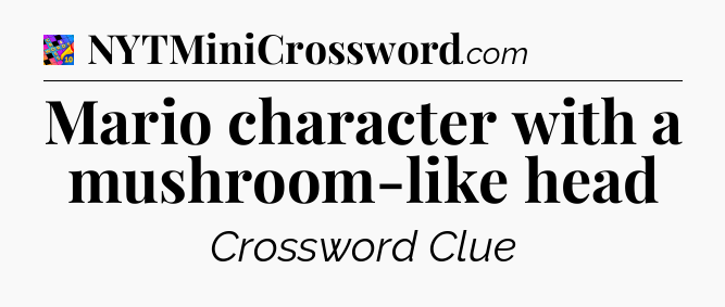 Mario character with a mushroom-like head Crossword Clue