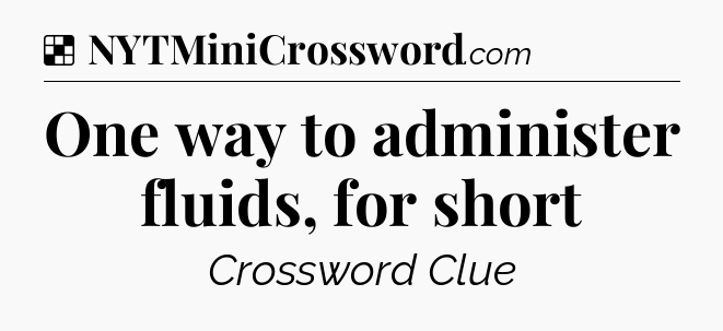 Solution: One way to administer fluids, for short - NYT Crossword