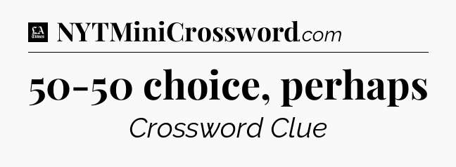 50-50 choice, perhaps - LA Times Crossword