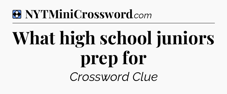 Solution: What high school juniors prep for - NYT Mini Crossword