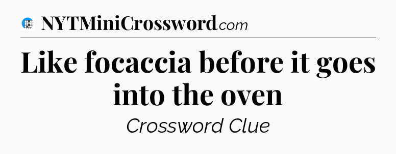 Like focaccia before it goes into the oven Crossword Clue