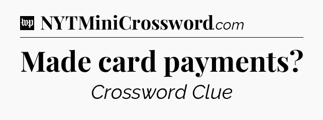 Made card payments Crossword Clue