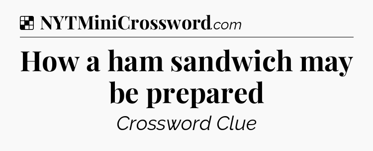 Solution: How a ham sandwich may be prepared - NYT Crossword