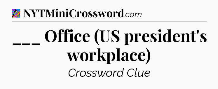 ___ Office (US president's workplace) Crossword Clue