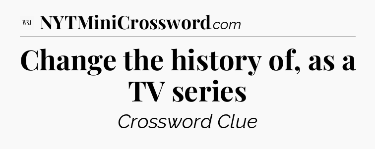 Change the history of, as a TV series - WSJ Crossword