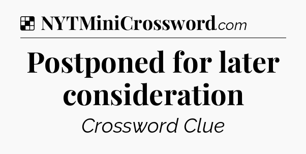 Solution: Postponed for later consideration - NYT Crossword