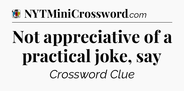Not appreciative of a practical joke, say Crossword Clue