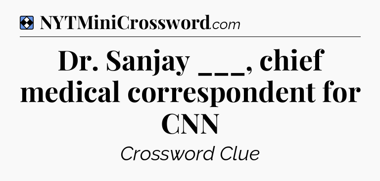 Solution: Dr. Sanjay ___, chief medical correspondent for CNN - NYT Mini Crossword