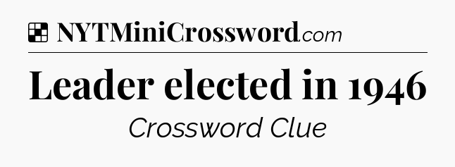 Solution: Leader elected in 1946 - NYT Crossword